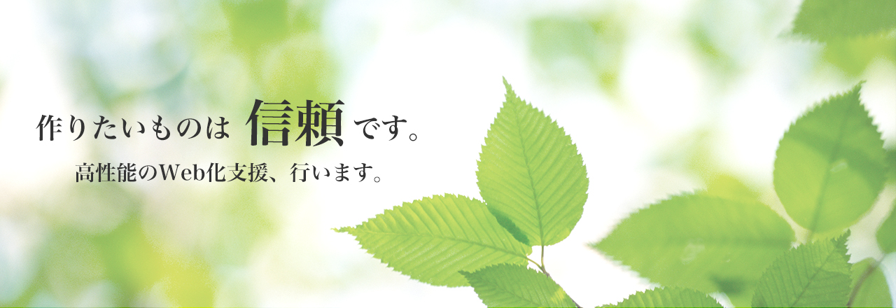 作りたいものは信頼です。高性能のWeb化支援、行います。
