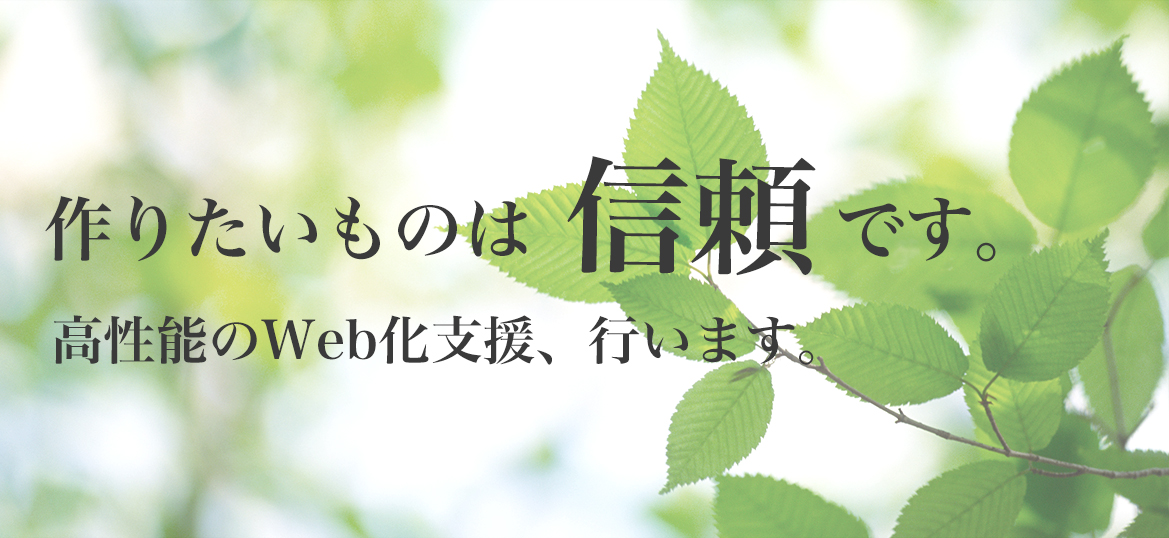 作りたいものは信頼です。高性能のWeb化支援、行います。